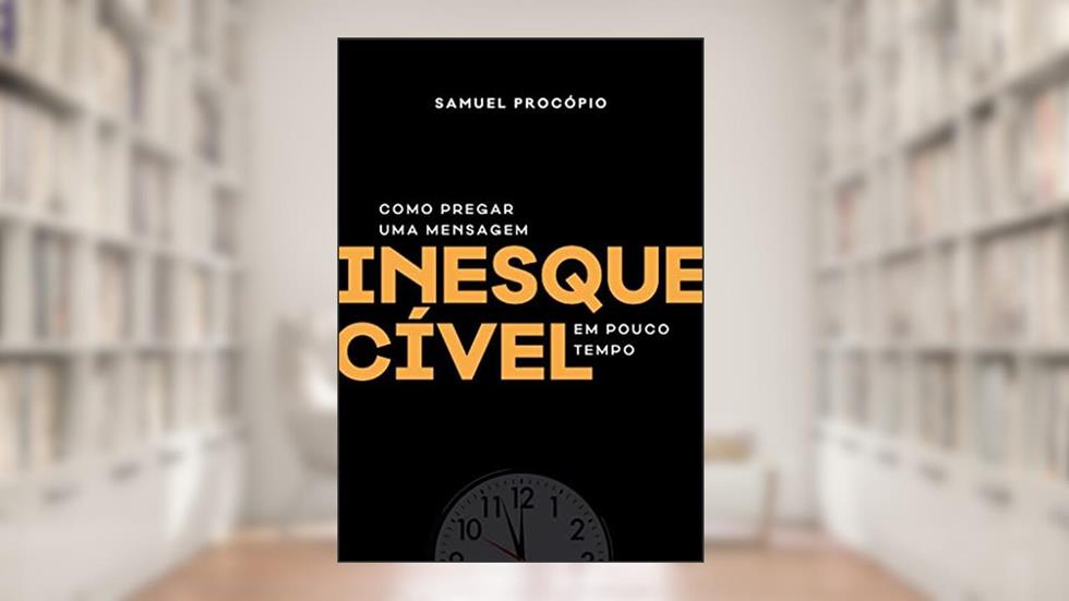 Como Pregar Uma Mensagem Inesquecível Em Pouco Tempo, do autor Samuel Procópio