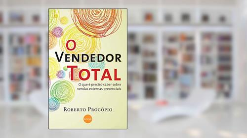 Capa de O Vendedor Total: O Que é Preciso Saber Sobre Vendas Externas Presenciais, do autor Roberto Procópio