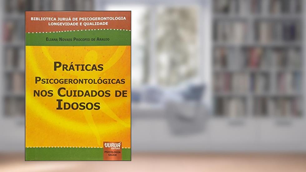 Práticas Psicogerontológicas nos Cuidados de Idosos - Biblioteca Juruá de Psicogerontologia Longevidade e Qualidade, do autor Eliana Novaes Procopio de Araujo