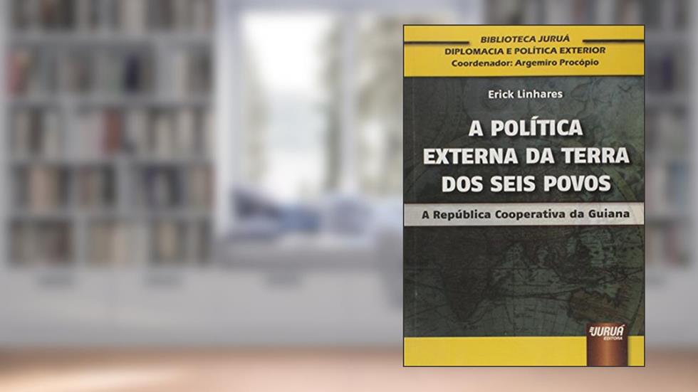 Política Externa da Terra dos Seis Povos, A - A República Cooperativa da Guiana Biblioteca Juruá de Diplomacia e Política Exterior Coordenador: Argemiro Procópio, do autor Erick Linhares