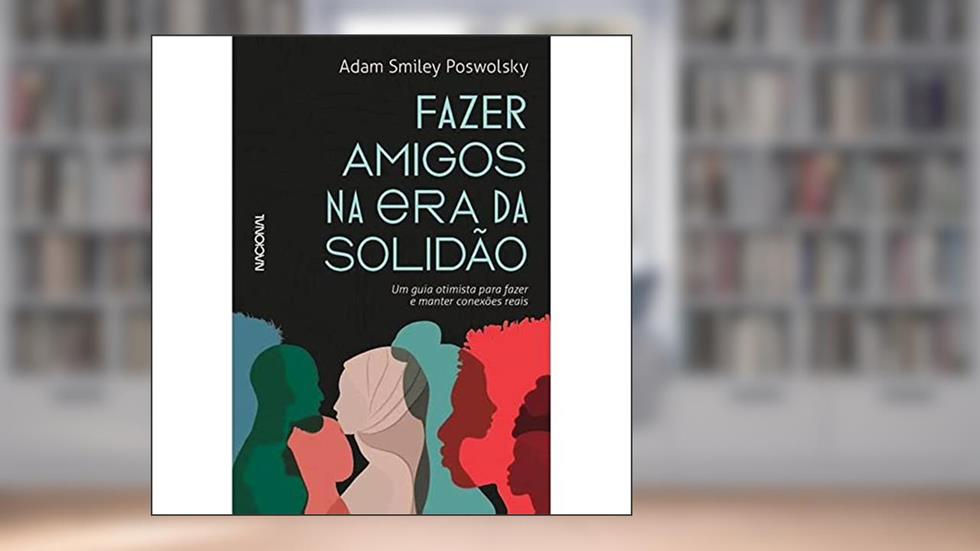 Fazer amigos na era da solidão: Um guia otimista para criar e manter conexões reais, do autor Adam Smiley Poswolsky