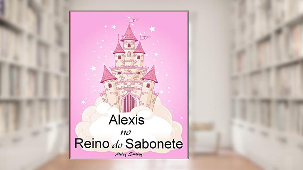Livros para crianças de 3-7 anos: Alexis No Reino do Sabonete (história de ninar para crianças), do autor Miley Smiley