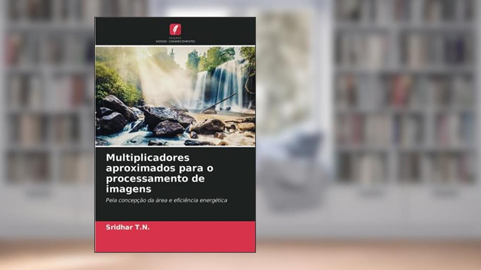 Multiplicadores aproximados para o processamento de imagens: Pela concepção da área e eficiência energética, do autor Sridhar T. N.