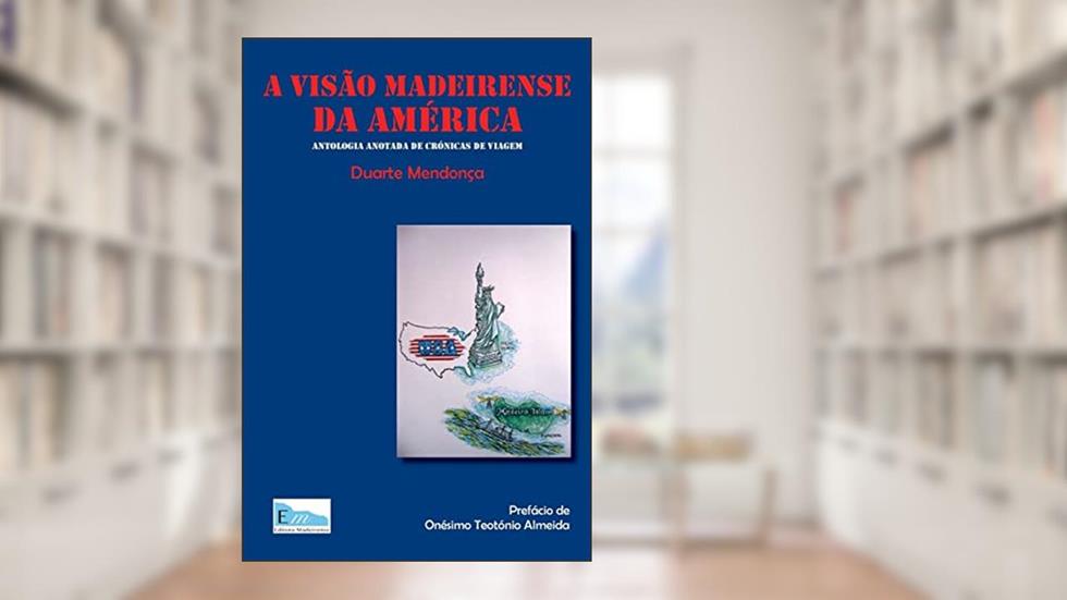 A visao madeirense da America: Antologia anotada de cronicas de viagem, do autor Telesforo Rafael Afonso; Manuel Gomes Abreu; Jose Antonio Goncalves