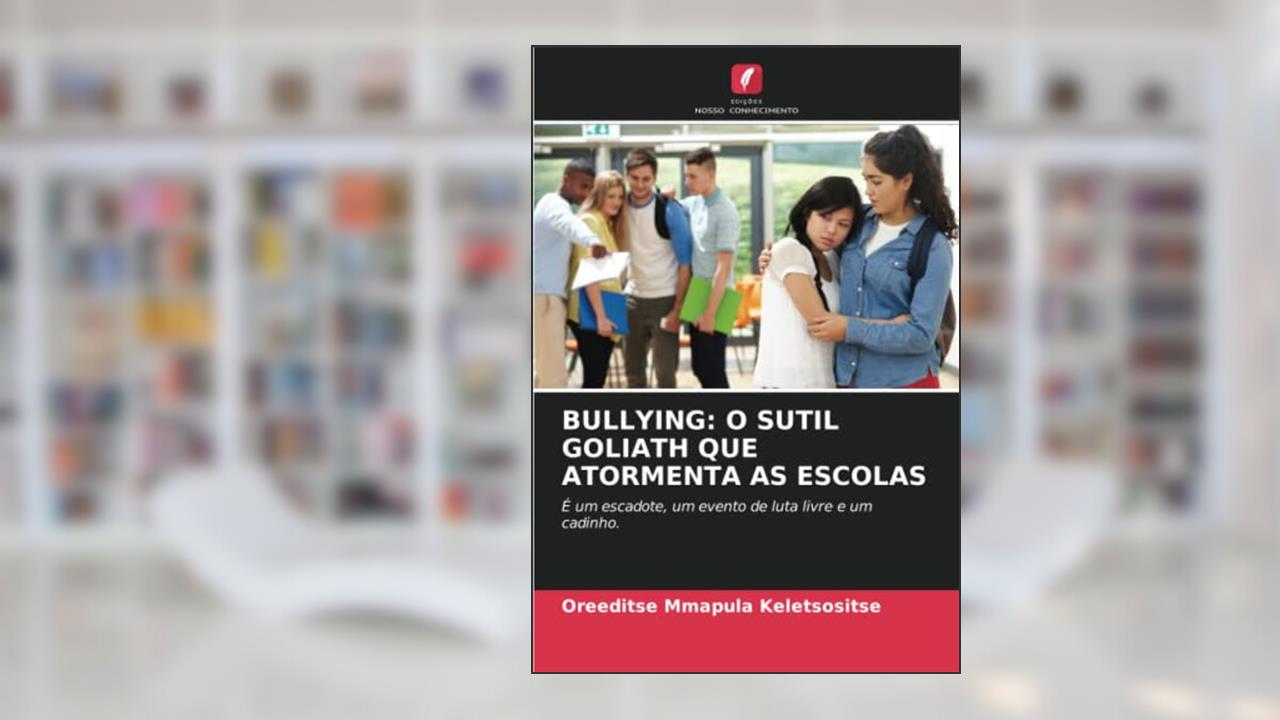 BULLYING: O SUTIL GOLIATH QUE ATORMENTA AS ESCOLAS: É um escadote, um evento de luta livre e um cadinho., do autor Oreeditse Mmapula Keletsositse