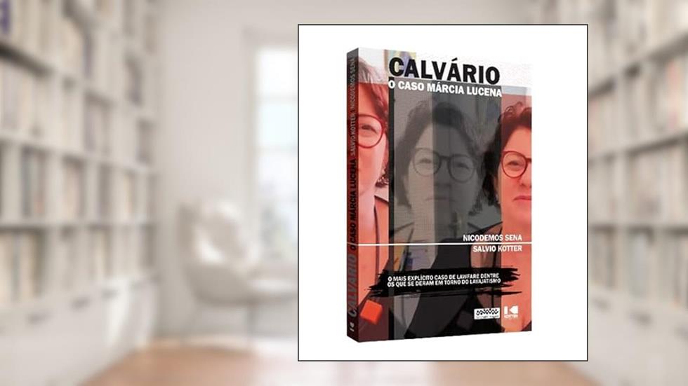 Calvário: o Caso Márcia Lucena - O Mais Explícito Caso de Lawfare Dentre os que se Deram em Torno do Lavajatismo, do autor Nicodemos Sena; Salvio Kotter