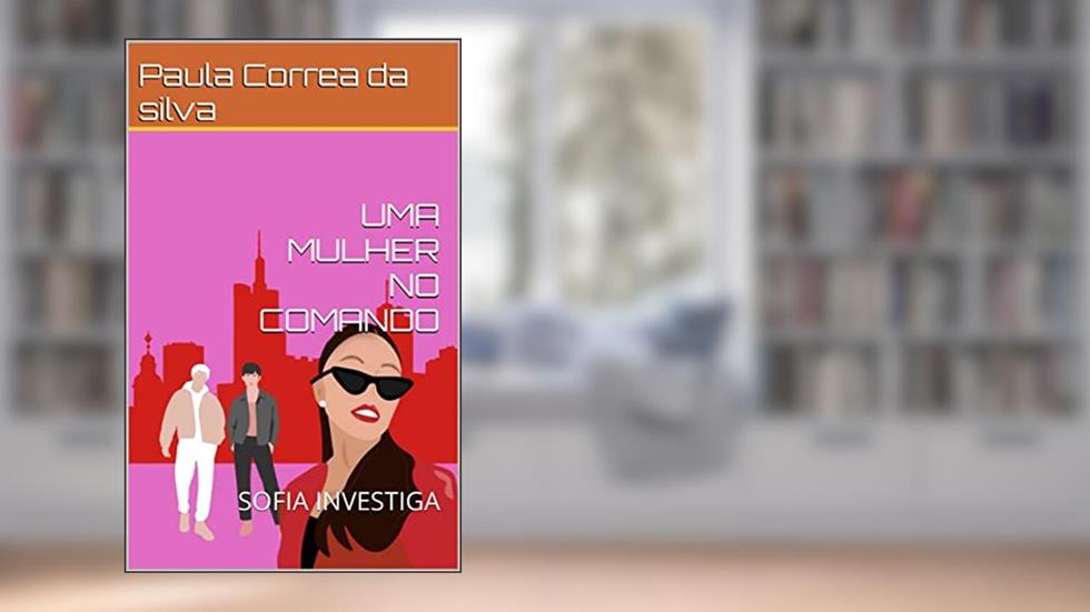 UMA MULHER NO COMANDO : SOFIA INVESTIGA, do autor Paula Correa da silva