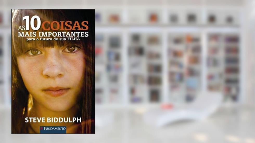 As 10 Coisas Mais Importantes Para O Futuro De Sua Filha, do autor Steve Biddulph