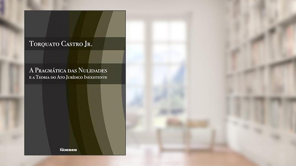 A Pragmática das Nulidades e a Teoria do ato Jurídico Inexistente, do autor Torquato Castro Jr.