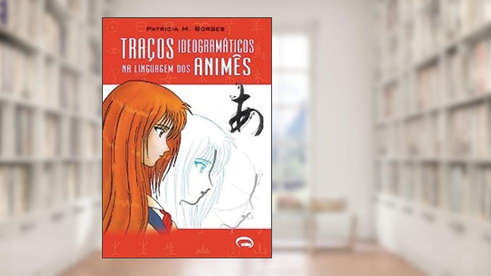 Traços Ideogramáticos Na Linguagem Dos Animês, do autor Patrícia M. Borges