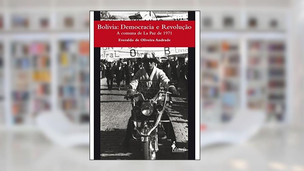 Bolívia: Democracia e Revolução - A Comuna de La Paz de 1971, do autor Everaldo de Oliveira Andrade