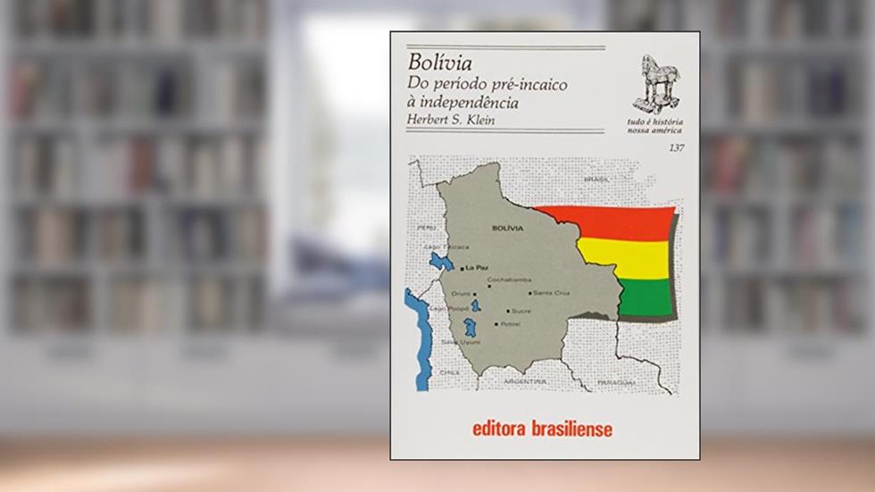Bolívia. Do Período Pré-Incaico a Independência - Volume 137. Coleção Tudo É História, do autor Herbert Klein