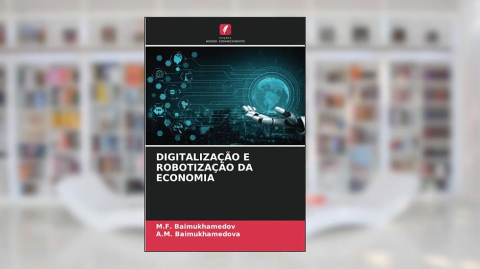 DIGITALIZAÇÃO E ROBOTIZAÇÃO DA ECONOMIA, do autor M. F. Baimukhamedov; A. M. Baimukhamedova