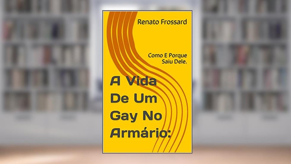 A Vida De Um Gay No Armário:: Como E Porque Saiu Dele., do autor Renato Frossard