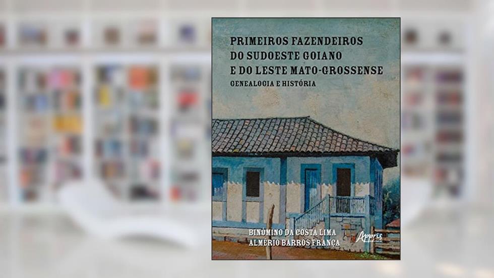Primeiros Fazendeiros do Sudoeste Goiano e do Leste Mato-Grossense: Genealogia e História, do autor Binômino da Costa Lima (Meco); Almério Barros França