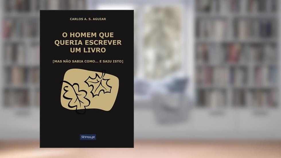 O Homem que Queria Escrever um Livro - (Mas não sabia como. e saiu isto), do autor Carlos A. S. Aguiar