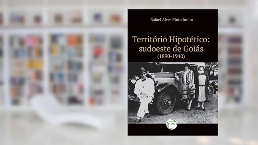 Território hipotético: sudoeste de goiás (1890-1940), do autor Rafael Alves Pinto Junior