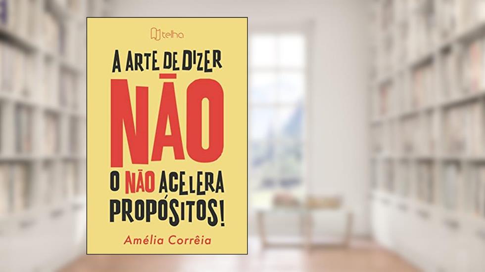 A Arte de Dizer Não: o Não Acelera Propósitos!, do autor Amélia Corrêia