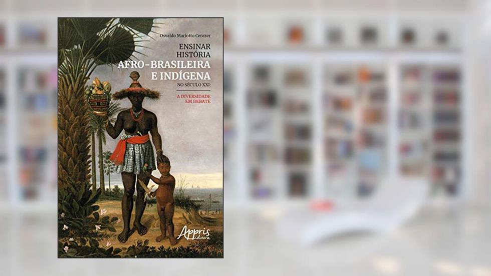 Ensinar história afro-brasileira e indígena no século XXI: a diversidade em debate, do autor Osvaldo Mariotto Cerezer