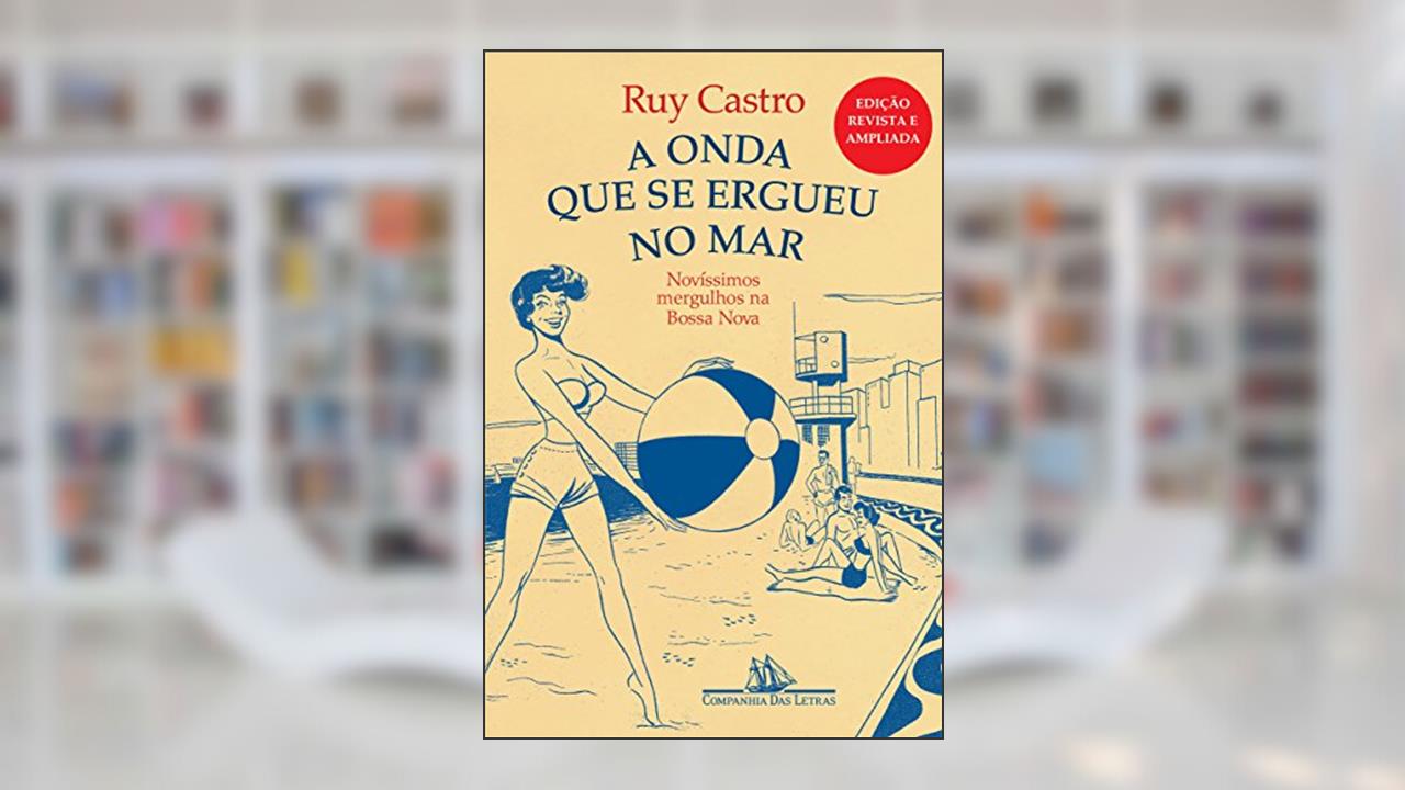 A onda que se ergueu no mar - Novíssimos mergulhos na Bossa Nova, do autor Ruy Castro