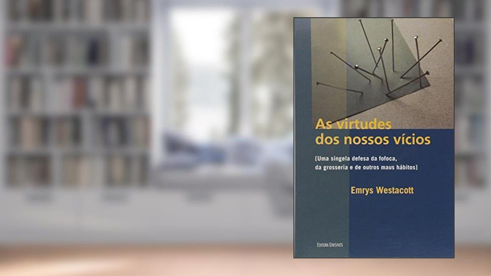 As Virtudes dos Nossos Vícios. Uma Singela Defesa da Fofoca, da Grosseria e de Outros Maus Hábitos, do autor Emrys Westacott