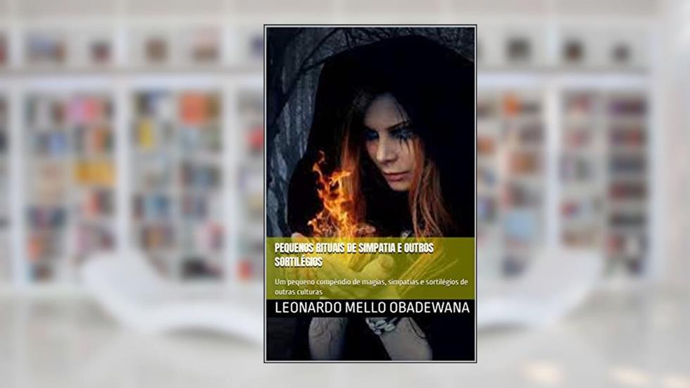 Pequenos rituais de simpatia e outros sortilégios : Um pequeno compêndio de magias, simpatias e sortilégios de outras culturas (MAGIAS E FEITIÇOS), do autor Leonardo Mello Obadewana