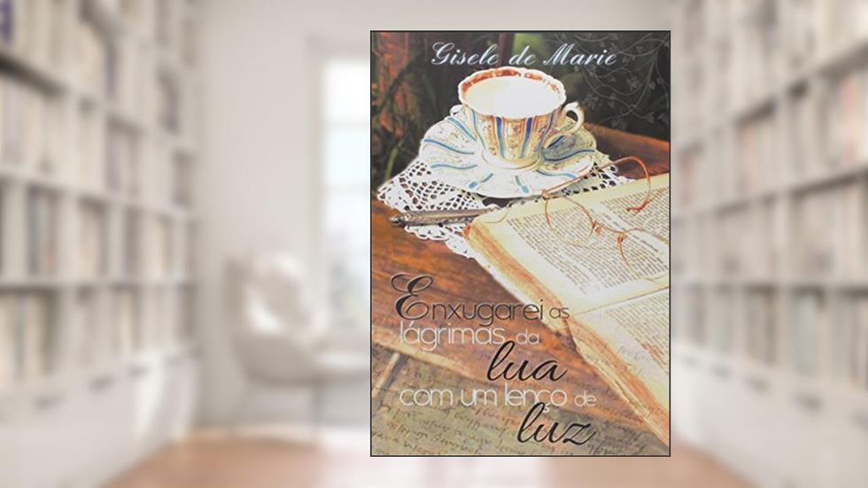 Enxugarei as Lágrimas da Lua com Um Lenço de Luz, do autor Gisele de Marie