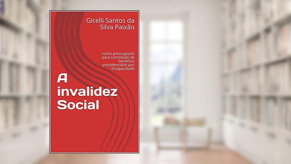 A invalidez Social: como pressuposto para concessão de benefício previdenciário por incapacidade, do autor Gicelli Santos da Silva Paixão