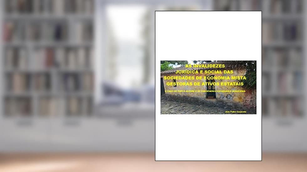 As Invalidezes Jurídica e Social das Sociedades de Economia Mista Gestoras de Ativos Estatais: O caso de Porto Alegre e de Congêneres Estaduais e Municipais, do autor João Pedro Casarotto
