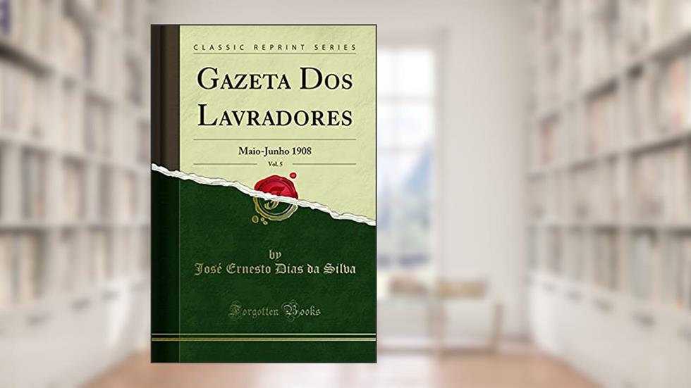 Gazeta Dos Lavradores, Vol. 5: Maio-Junho 1908 (Classic Reprint), do autor José Ernesto Dias da Silva