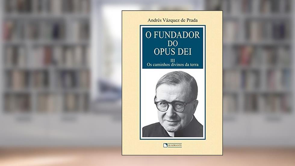 O Fundador do Opus Dei - Volume 3 - Os caminhos divinos da terra, do autor Andrés Vázquez de Prada