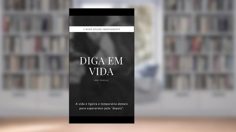 Diga em vida: A vida é ligeira e temporária demais para esperarmos pelo "depois"., do autor Joh Thielle