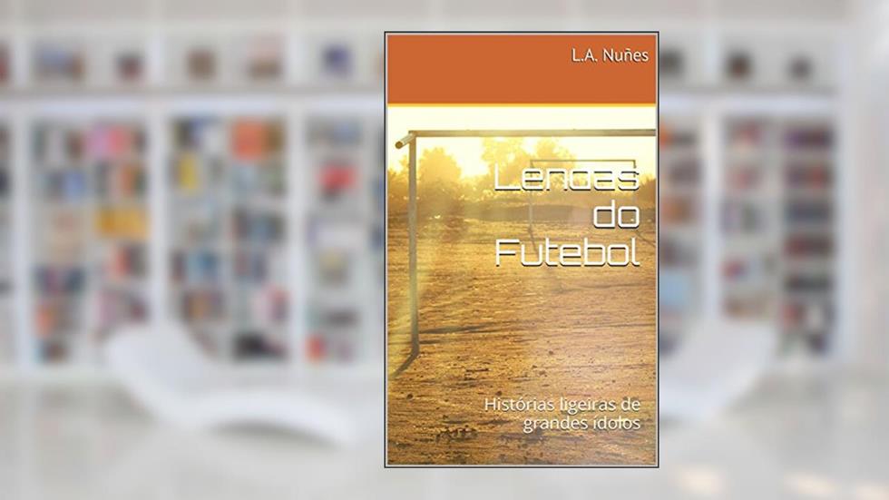 Lendas do Futebol: Histórias ligeiras de grandes ídolos, do autor L.A. Nuñes