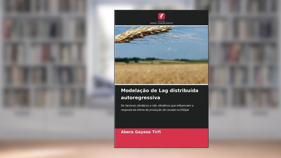 Modelação de Lag distribuída autoregressiva: De factores climáticos e não climáticos que influenciam a resposta da oferta de produção de cevada na Etiópia, do autor Abera Gayesa Tirfi