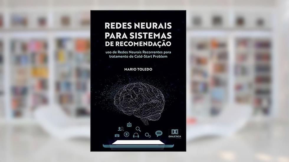 Redes Neurais para Sistemas de Recomendação: uso de Redes Neurais Recorrentes para tratamento de Cold-Start Problem, do autor Mario Toledo