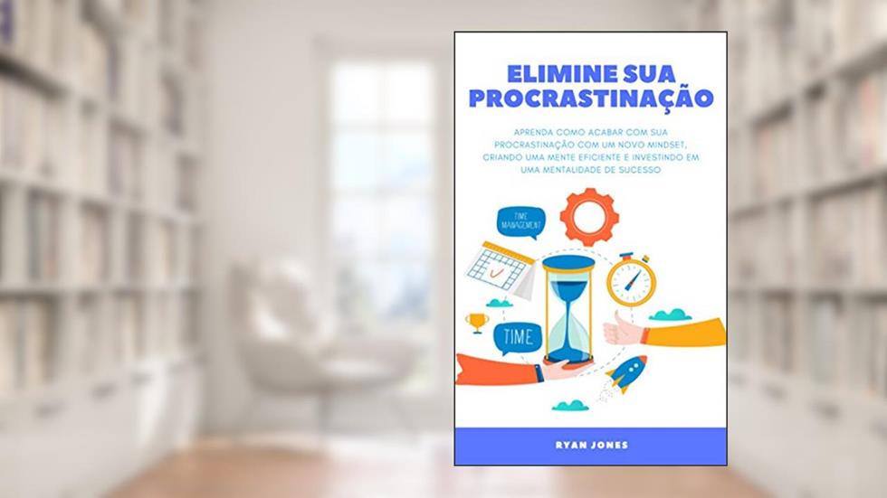 Elimine Sua Procrastinação: Aprenda Como Acabar Com Sua Procrastinação Com Um Novo Mindset, Criando Uma Mente Eficiente, Tendo Mais Produtivividade E Investindo Em Uma Mentalidade De Sucesso, do autor Ryan Jones