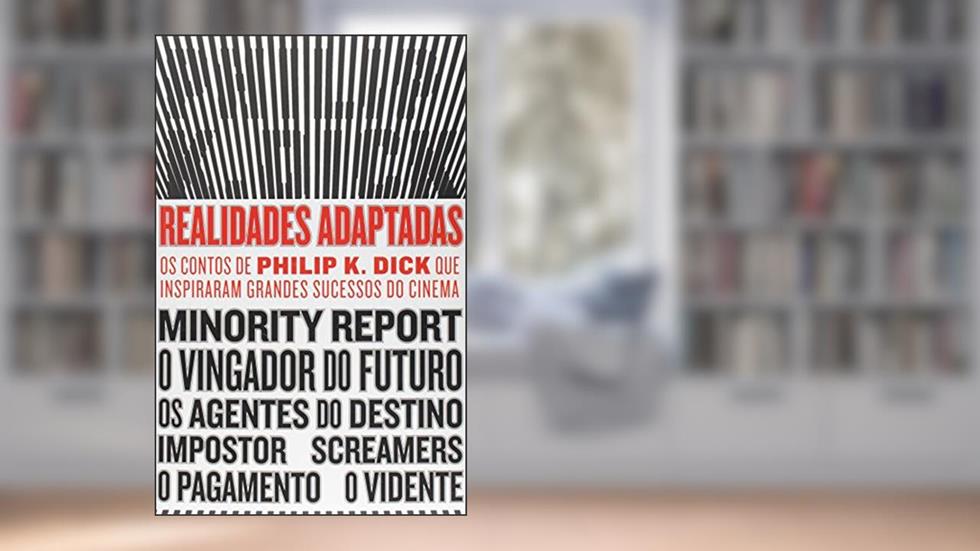 Realidades adaptadas: Os contos de Philip K. Dick que inspiraram grandes sucessos do cinema, do autor Philip K. Dick