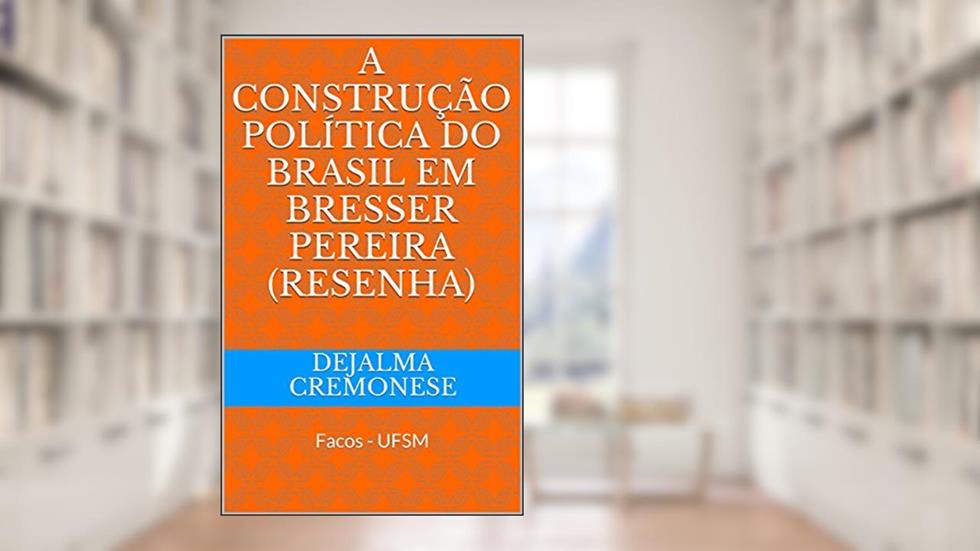 A Construção Política do Brasil em Bresser Pereira (Resenha): Facos - UFSM (Coleção Filosofia&Política Livro 3), do autor Dejalma Cremonese