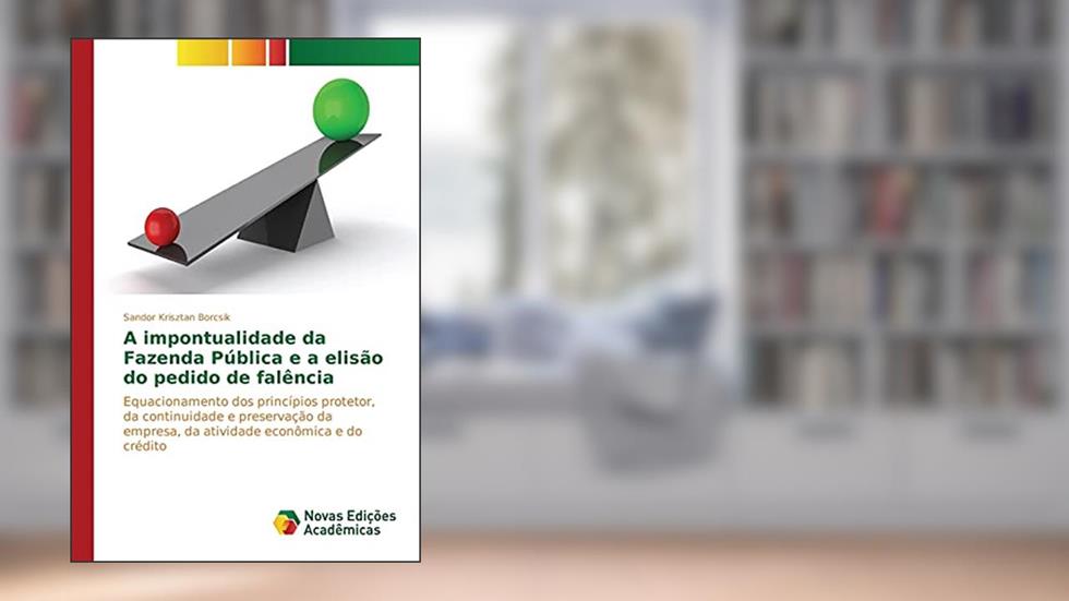 A impontualidade da Fazenda Pública e a elisão do pedido de falência: Equacionamento dos princípios protetor, da continuidade e preservação da empresa, da atividade econômica e do crédito, do autor Krisztan Borcsik Sandor
