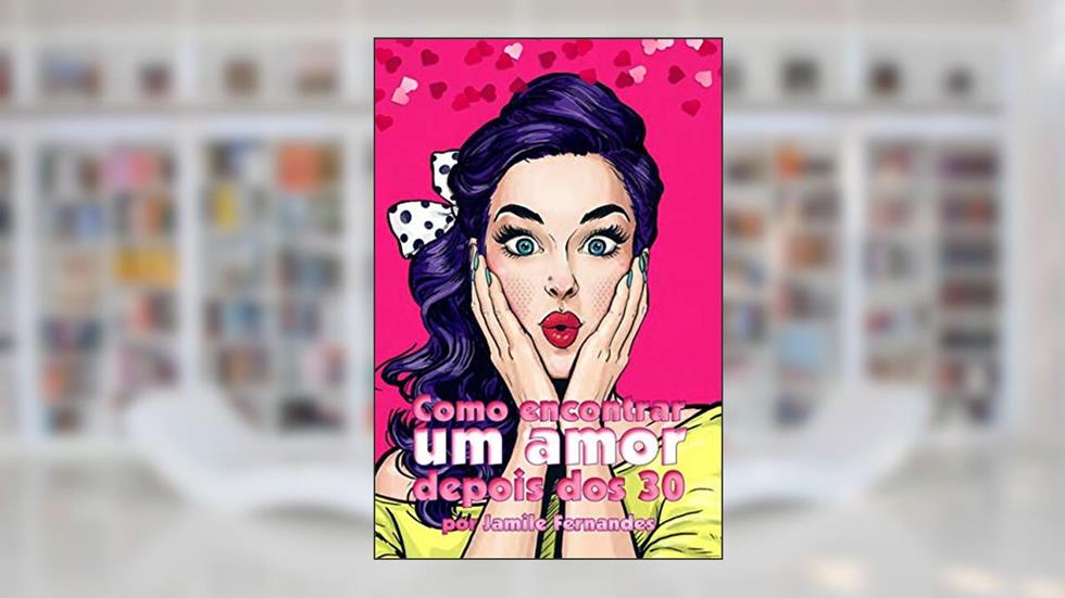 Como Encontrar um Amor Depois dos 30 : 11 passos que vão mudar a sua maneira de se relacionar, do autor Jamile Fernandes