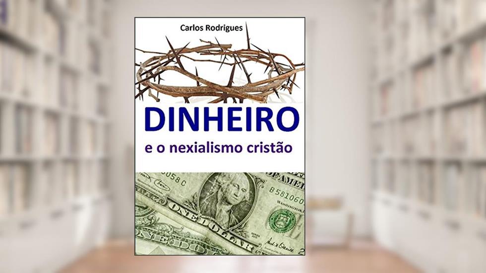 Dinheiro e o nexialismo cristão, do autor Carlos Rodrigues