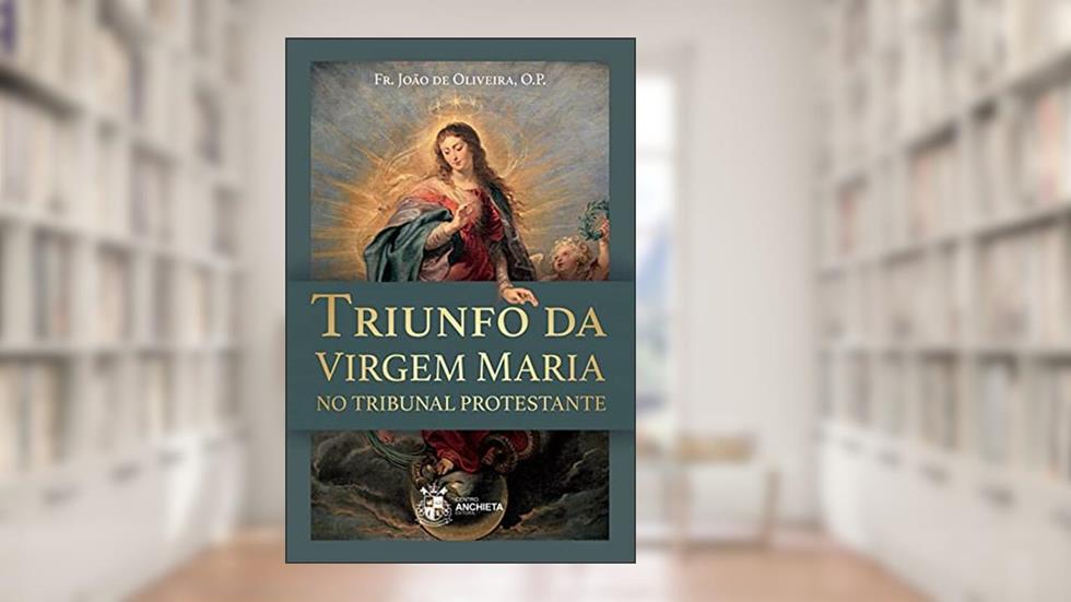 Triunfo da Virgem Maria no Tribunal Protestante, do autor Fr. João De Oliveira