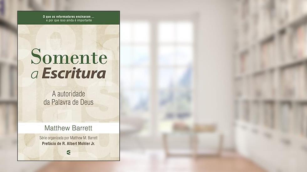 Somente a Escritura: A autoridade da palavra de Deus, do autor Matthew Barrett