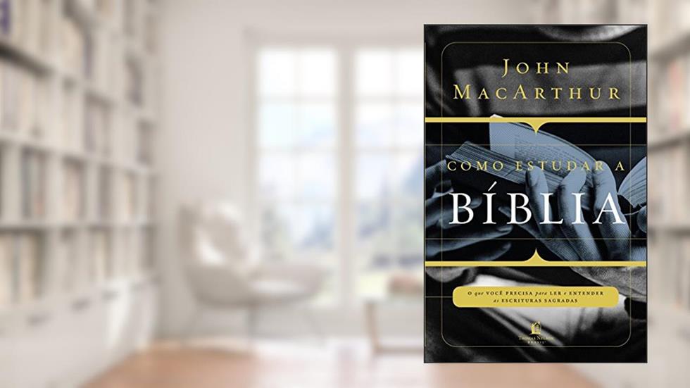 Como estudar a Bíblia: O que você precisa entender para ler e entender as escrituras sagradas, do autor John MacArthur
