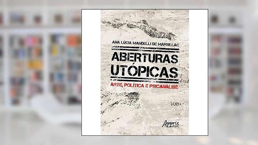 Aberturas utópicas: arte, política e psicanálise, do autor Ana Lúcia Mandelli de Marsillac