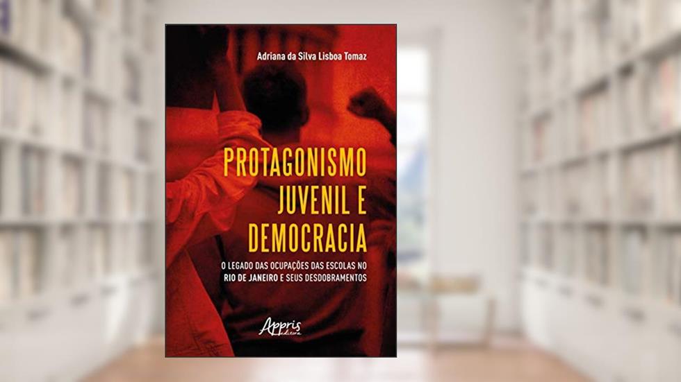 Protagonismo juvenil e democracia: o legado das ocupações das escolas no rio de janeiro e seus desdobramentos, do autor Adriana da Silva Lisboa Tomaz