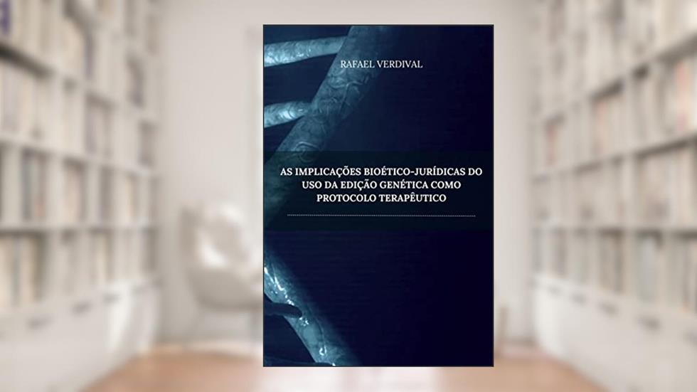 As Implicações Bioético-Jurídicas do Uso da Edição Genética Como Protocolo Terapêutico, do autor Rafael Verdival