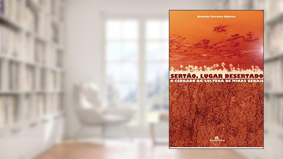 Sertão, lugar desertado - O cerrado na cultura de Minas Gerais - Vol.2: Volume 2, do autor Ricardo Ferreira Ribeiro