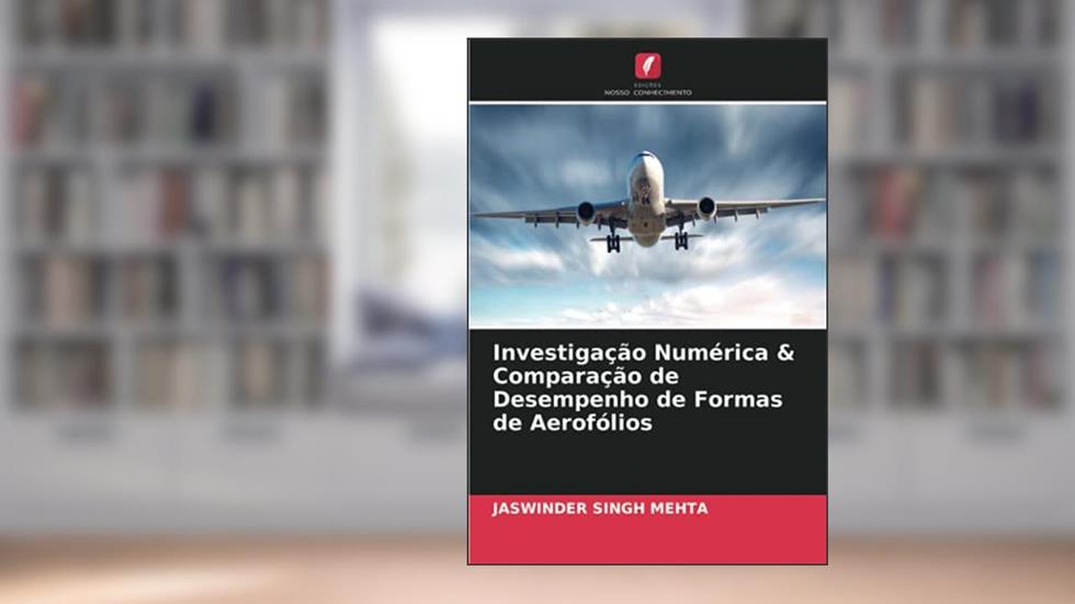 Investigação Numérica & Comparação de Desempenho de Formas de Aerofólios, do autor Jaswinder Singh Mehta