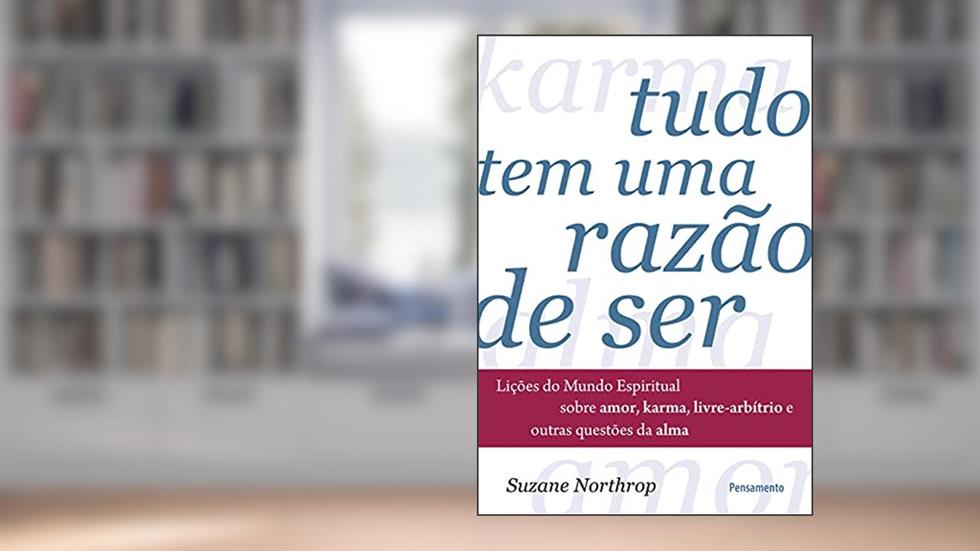 Tudo tem uma Razão de ser: Lições do Mundo Espiritual Sobre Amor, Karma, Livre-arbítrio e Outras Questões da Alma, do autor Suzane Northrop